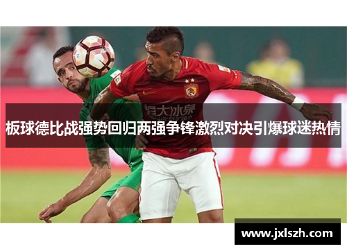 板球德比战强势回归两强争锋激烈对决引爆球迷热情