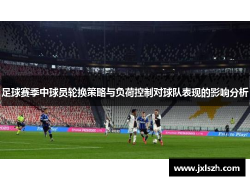 足球赛季中球员轮换策略与负荷控制对球队表现的影响分析